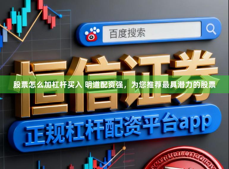 股票怎么加杠杆买入 明道配资强，为您推荐最具潜力的股票