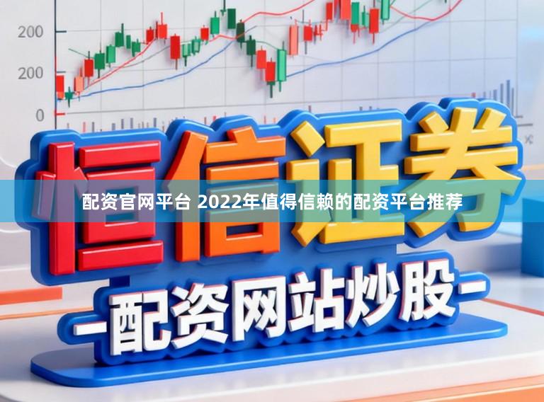 配资官网平台 2022年值得信赖的配资平台推荐