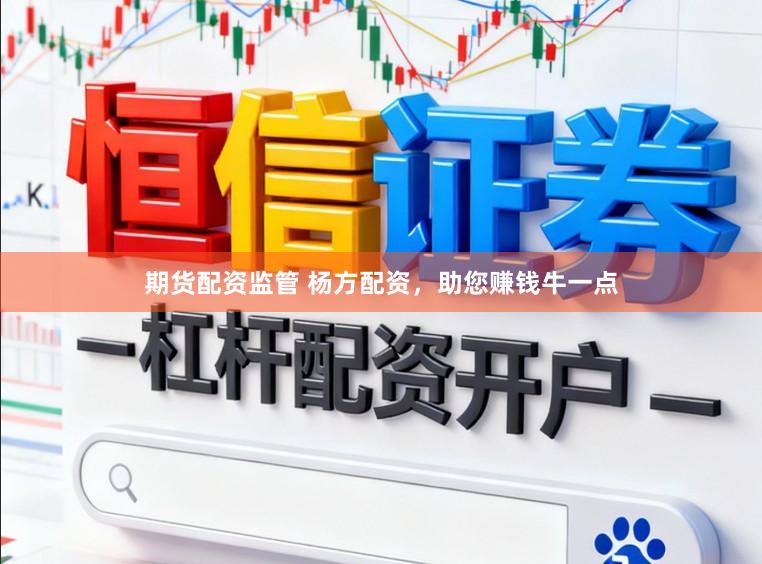 期货配资监管 杨方配资，助您赚钱牛一点
