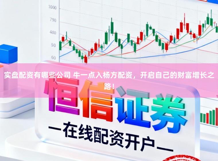 实盘配资有哪些公司 牛一点入杨方配资，开启自己的财富增长之路！