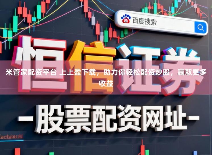 米管家配资平台 上上盈下载，助力你轻松配资炒股，赢取更多收益