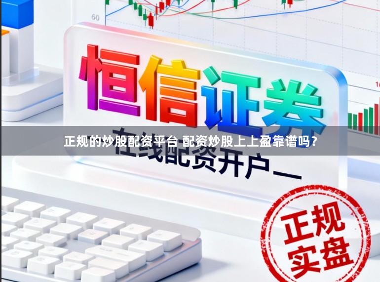 正规的炒股配资平台 配资炒股上上盈靠谱吗？