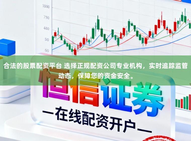 合法的股票配资平台 选择正规配资公司专业机构，实时追踪监管动态，保障您的资金安全。