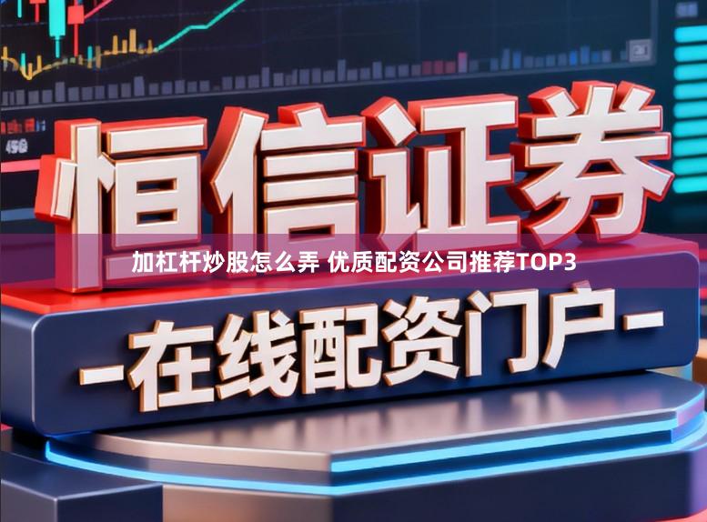 加杠杆炒股怎么弄 优质配资公司推荐TOP3
