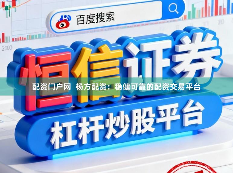 配资门户网  杨方配资：稳健可靠的配资交易平台