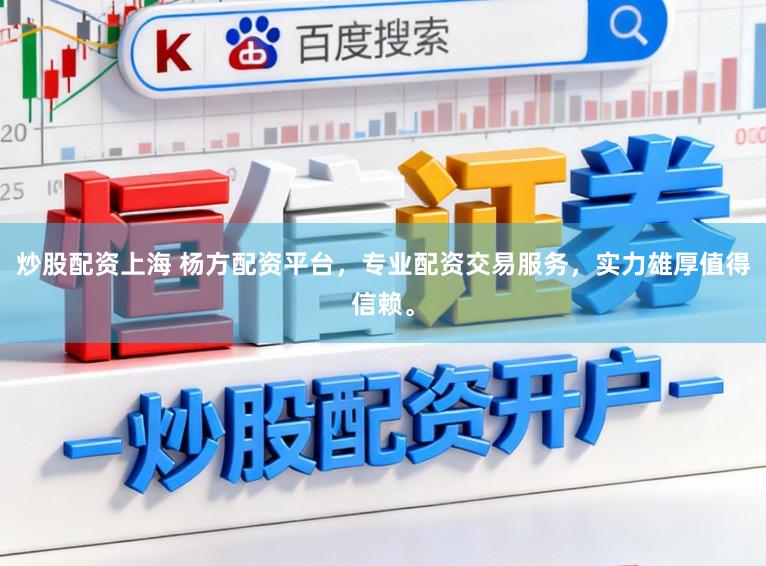 炒股配资上海 杨方配资平台，专业配资交易服务，实力雄厚值得信赖。
