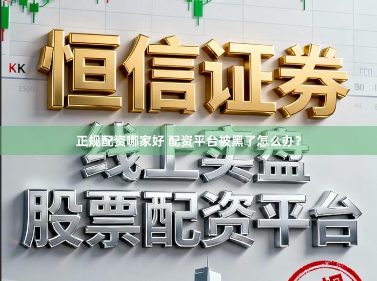 正规配资哪家好 配资平台被黑了怎么办？