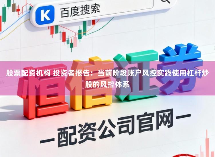 股票配资机构 投资者报告：当前阶段账户风控实践使用杠杆炒股的风控体系