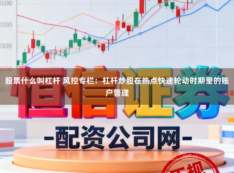 股票什么叫杠杆 风控专栏：杠杆炒股在热点快速轮动时期里的账户管理