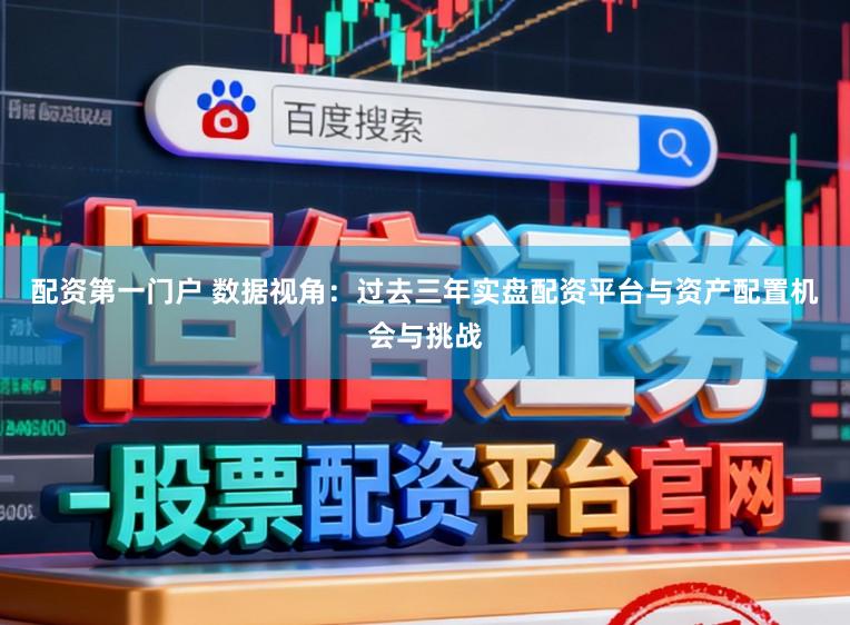 配资第一门户 数据视角：过去三年实盘配资平台与资产配置机会与挑战