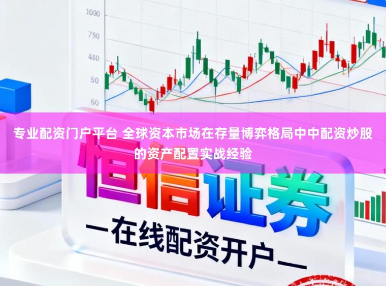 专业配资门户平台 全球资本市场在存量博弈格局中中配资炒股的资产配置实战经验
