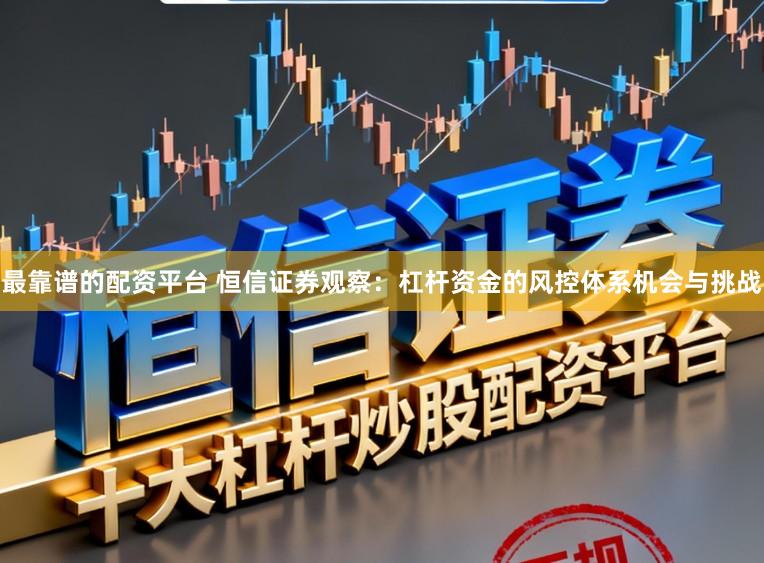 最靠谱的配资平台 恒信证券观察：杠杆资金的风控体系机会与挑战