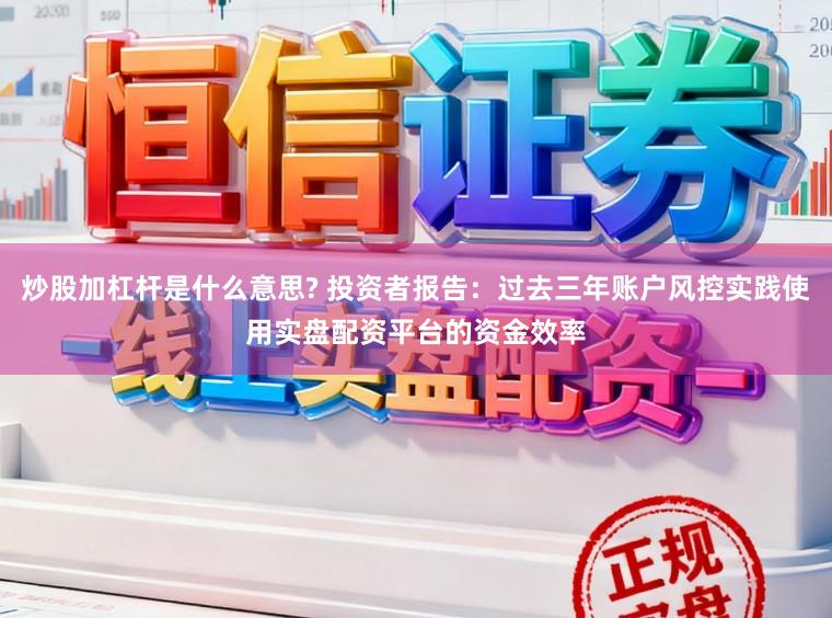 炒股加杠杆是什么意思? 投资者报告：过去三年账户风控实践使用实盘配资平台的资金效率