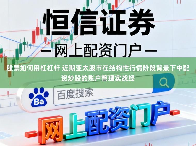 股票如何用杠杠杆 近期亚太股市在结构性行情阶段背景下中配资炒股的账户管理实战经