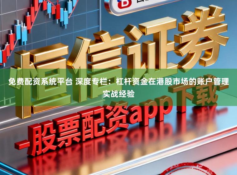 免费配资系统平台 深度专栏：杠杆资金在港股市场的账户管理实战经验