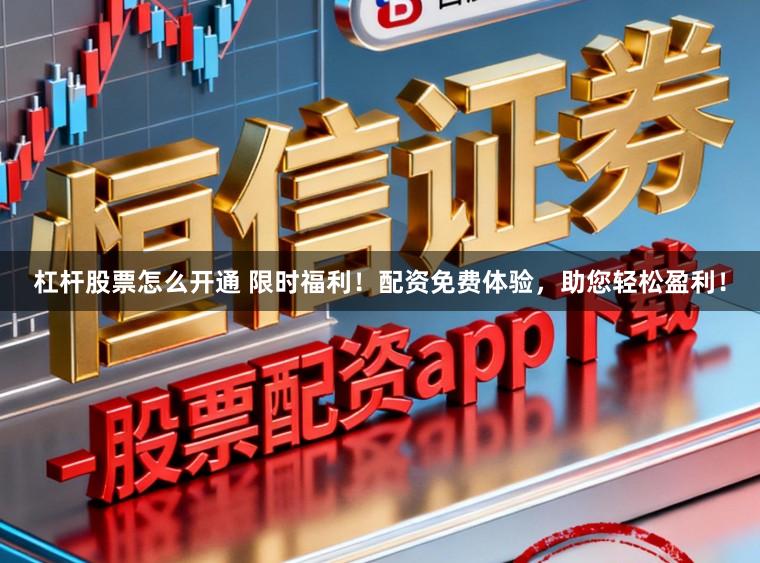杠杆股票怎么开通 限时福利！配资免费体验，助您轻松盈利！