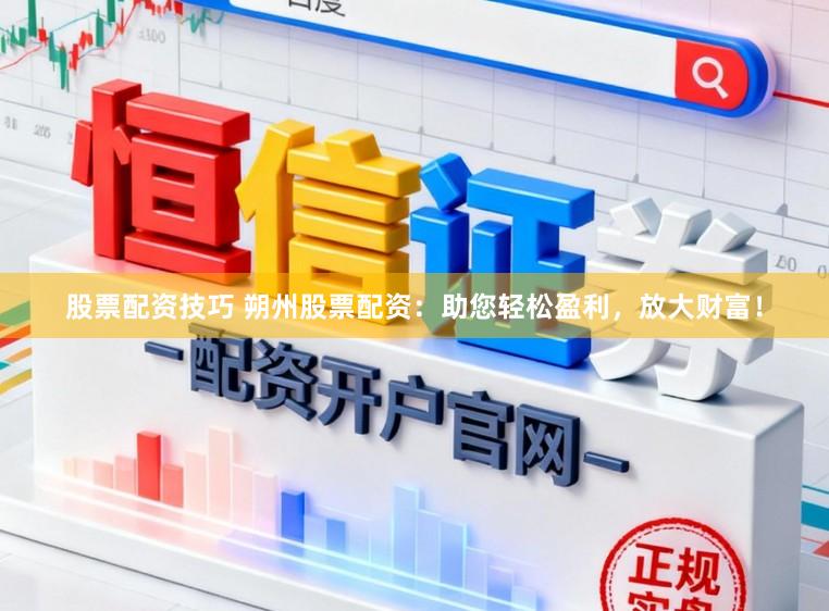 股票配资技巧 朔州股票配资：助您轻松盈利，放大财富！