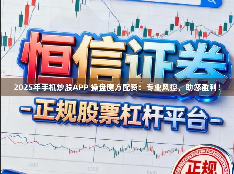 2025年手机炒股APP 操盘魔方配资：专业风控，助您盈利！