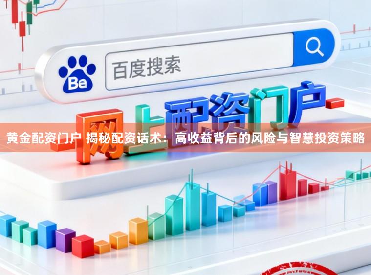 黄金配资门户 揭秘配资话术：高收益背后的风险与智慧投资策略