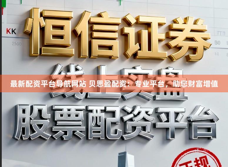 最新配资平台导航网站 贝思盈配资：专业平台，助您财富增值