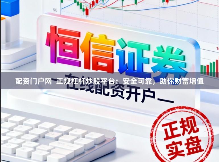 配资门户网  正规杠杆炒股平台：安全可靠，助你财富增值