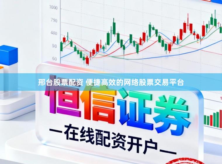 邢台股票配资 便捷高效的网络股票交易平台