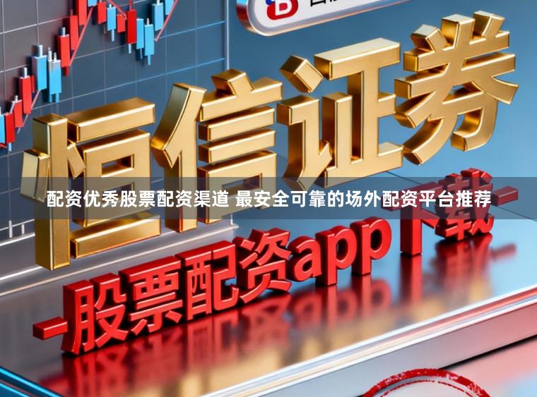 配资优秀股票配资渠道 最安全可靠的场外配资平台推荐
