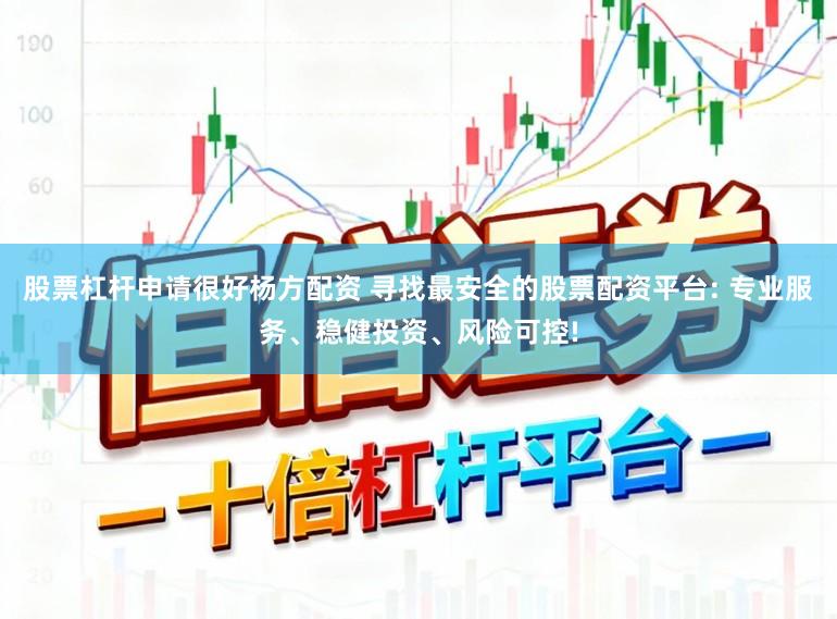 股票杠杆申请很好杨方配资 寻找最安全的股票配资平台: 专业服务、稳健投资、风险可控!