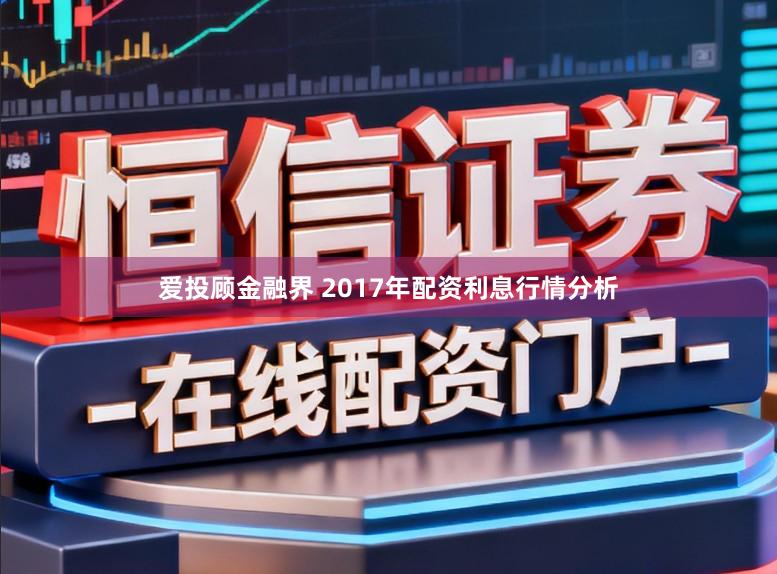 爱投顾金融界 2017年配资利息行情分析