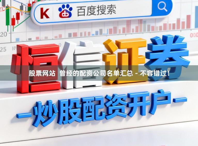 股票网站  曾经的配资公司名单汇总 - 不容错过！