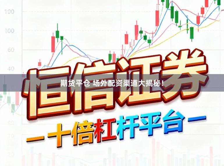 期货平仓 场外配资渠道大揭秘！