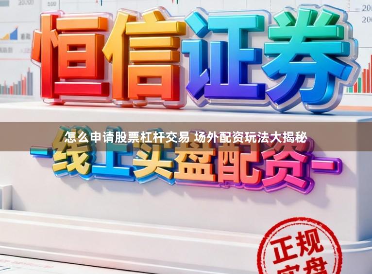 怎么申请股票杠杆交易 场外配资玩法大揭秘