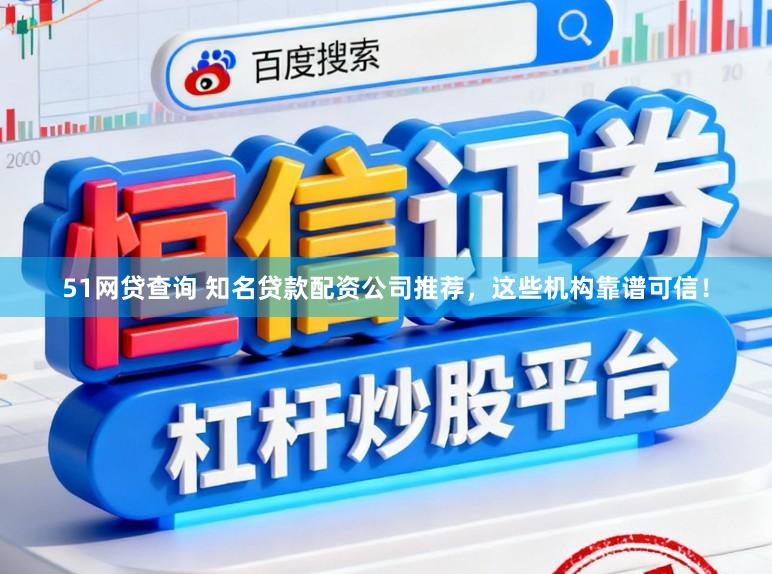 51网贷查询 知名贷款配资公司推荐，这些机构靠谱可信！