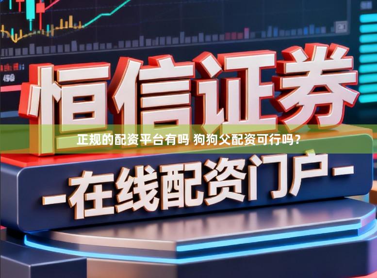 正规的配资平台有吗 狗狗父配资可行吗？