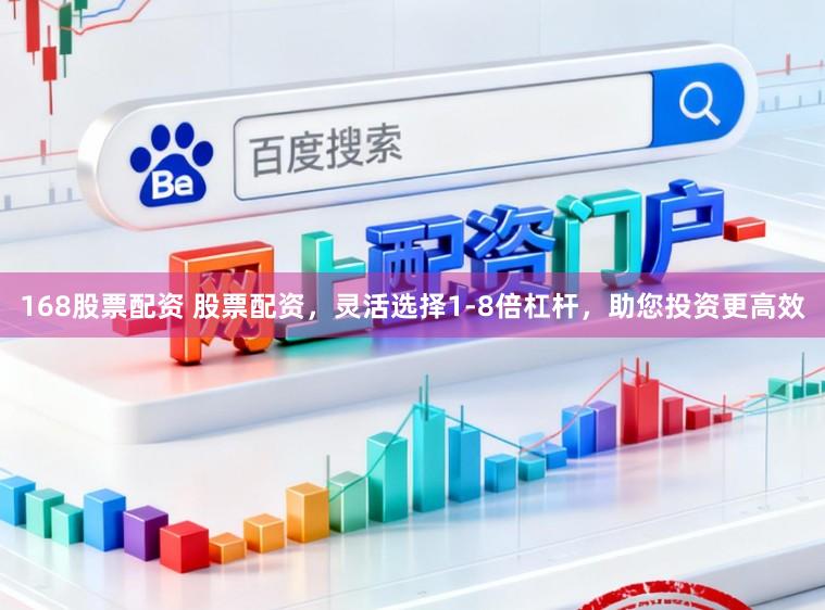 168股票配资 股票配资，灵活选择1-8倍杠杆，助您投资更高效