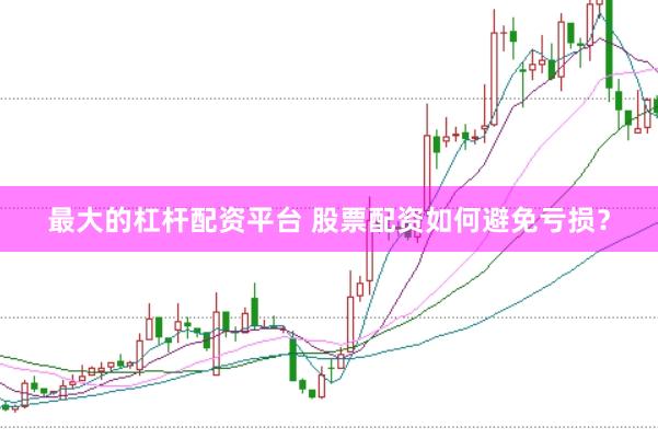 最大的杠杆配资平台 股票配资如何避免亏损？