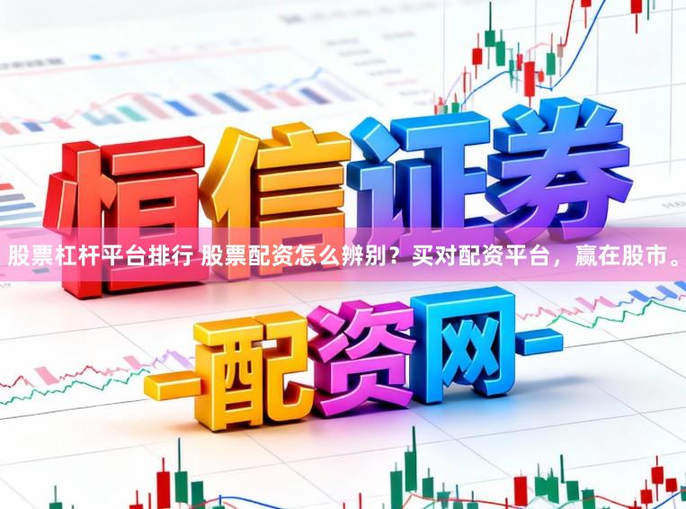 股票杠杆平台排行 股票配资怎么辨别？买对配资平台，赢在股市。