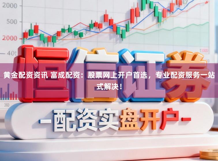 黄金配资资讯 富成配资：股票网上开户首选，专业配资服务一站式解决！