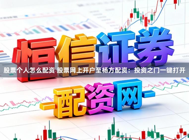 股票个人怎么配资 股票网上开户至杨方配资：投资之门一键打开