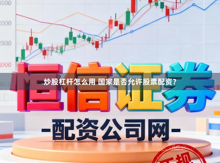 炒股杠杆怎么用 国家是否允许股票配资？