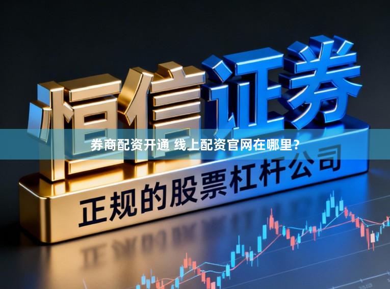 券商配资开通 线上配资官网在哪里？