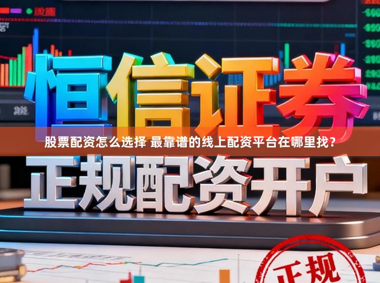 股票配资怎么选择 最靠谱的线上配资平台在哪里找？