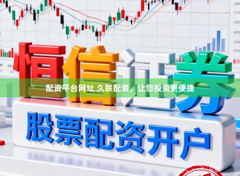 配资平台网址 久联配资，让您投资更便捷