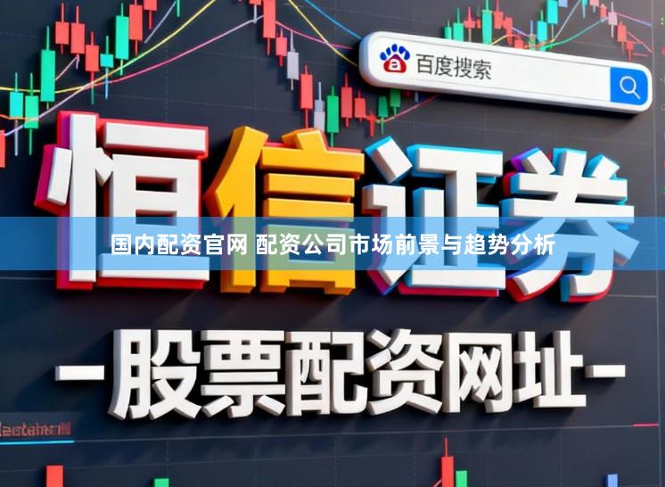 国内配资官网 配资公司市场前景与趋势分析