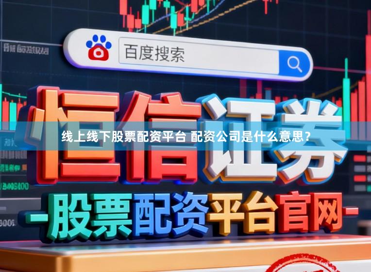 线上线下股票配资平台 配资公司是什么意思？