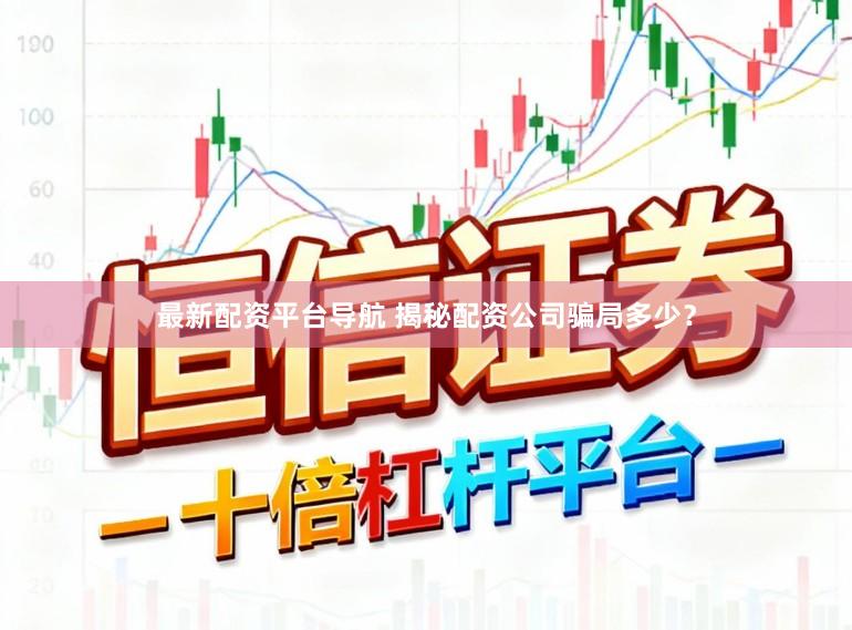 最新配资平台导航 揭秘配资公司骗局多少？