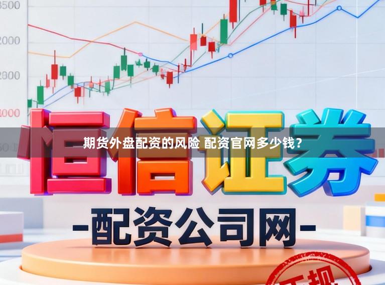 期货外盘配资的风险 配资官网多少钱？