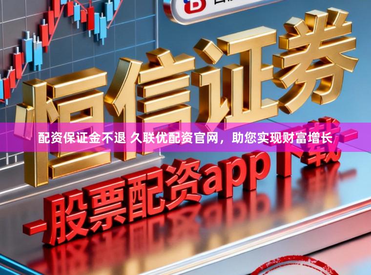 配资保证金不退 久联优配资官网,助您实现财富增长
