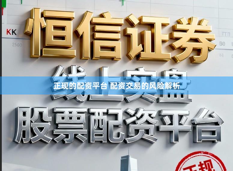 正现的配资平台 配资交易的风险解析