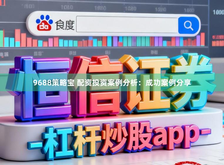 9688策略宝 配资投资案例分析：成功案例分享